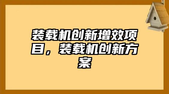 裝載機(jī)創(chuàng)新增效項(xiàng)目，裝載機(jī)創(chuàng)新方案