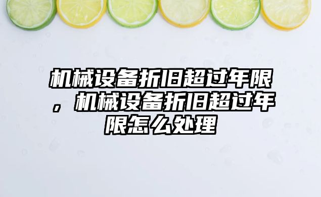 機械設備折舊超過年限，機械設備折舊超過年限怎么處理