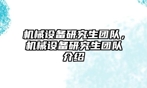 機(jī)械設(shè)備研究生團(tuán)隊(duì)，機(jī)械設(shè)備研究生團(tuán)隊(duì)介紹