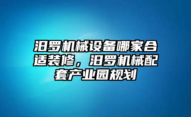 汨羅機(jī)械設(shè)備哪家合適裝修，汨羅機(jī)械配套產(chǎn)業(yè)園規(guī)劃