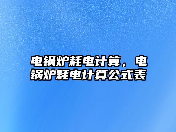 電鍋爐耗電計算，電鍋爐耗電計算公式表