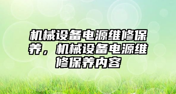 機械設(shè)備電源維修保養(yǎng)，機械設(shè)備電源維修保養(yǎng)內(nèi)容