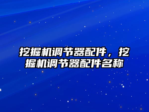 挖掘機調(diào)節(jié)器配件，挖掘機調(diào)節(jié)器配件名稱