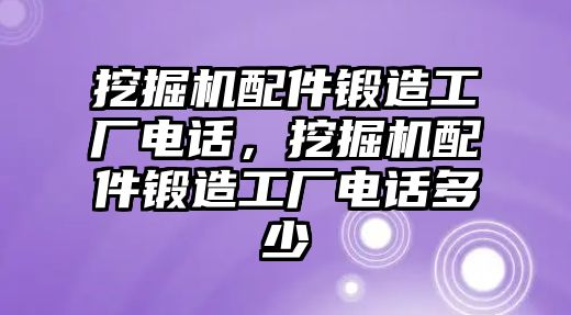 挖掘機(jī)配件鍛造工廠電話，挖掘機(jī)配件鍛造工廠電話多少