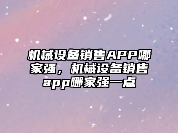 機械設(shè)備銷售APP哪家強，機械設(shè)備銷售app哪家強一點