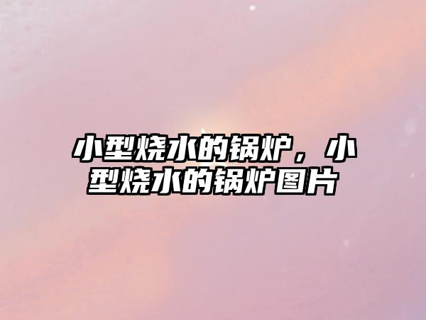 小型燒水的鍋爐，小型燒水的鍋爐圖片