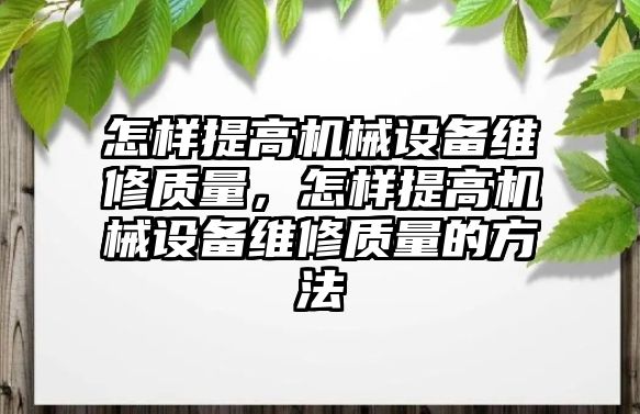 怎樣提高機械設備維修質量，怎樣提高機械設備維修質量的方法