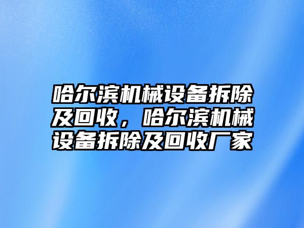 哈爾濱機械設(shè)備拆除及回收，哈爾濱機械設(shè)備拆除及回收廠家