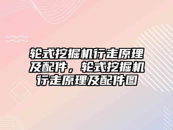 輪式挖掘機行走原理及配件，輪式挖掘機行走原理及配件圖