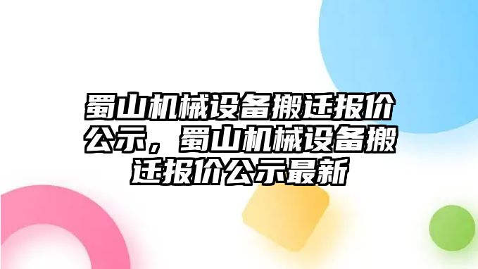 蜀山機械設(shè)備搬遷報價公示，蜀山機械設(shè)備搬遷報價公示最新