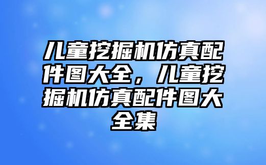 兒童挖掘機(jī)仿真配件圖大全，兒童挖掘機(jī)仿真配件圖大全集