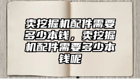 賣挖掘機配件需要多少本錢，賣挖掘機配件需要多少本錢呢