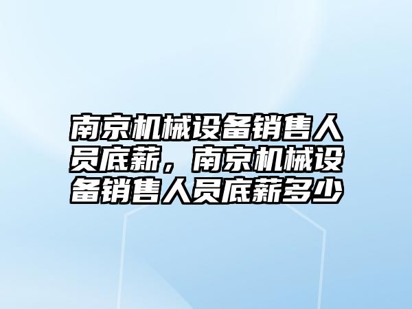 南京機械設備銷售人員底薪，南京機械設備銷售人員底薪多少