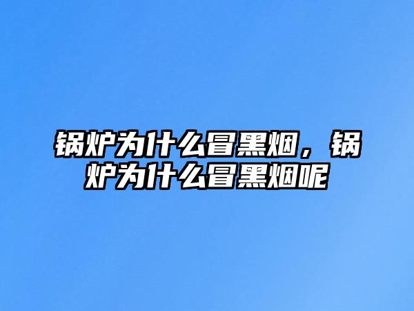 鍋爐為什么冒黑煙，鍋爐為什么冒黑煙呢