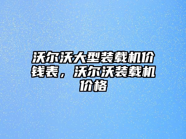 沃爾沃大型裝載機(jī)價(jià)錢表，沃爾沃裝載機(jī)價(jià)格