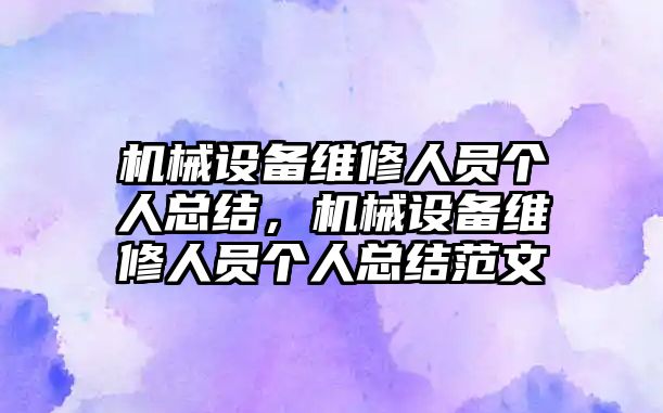 機械設(shè)備維修人員個人總結(jié)，機械設(shè)備維修人員個人總結(jié)范文