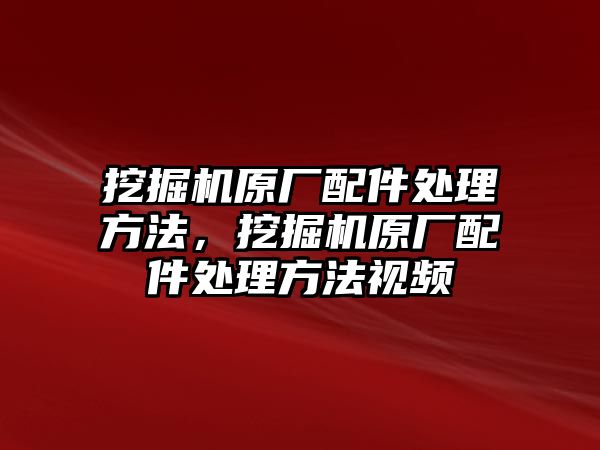 挖掘機(jī)原廠配件處理方法，挖掘機(jī)原廠配件處理方法視頻