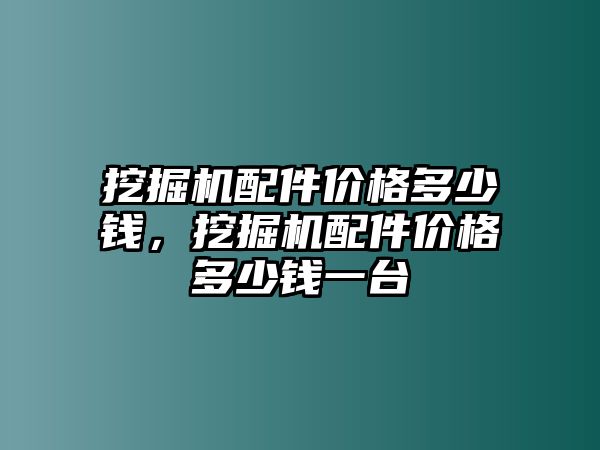 挖掘機(jī)配件價(jià)格多少錢，挖掘機(jī)配件價(jià)格多少錢一臺(tái)