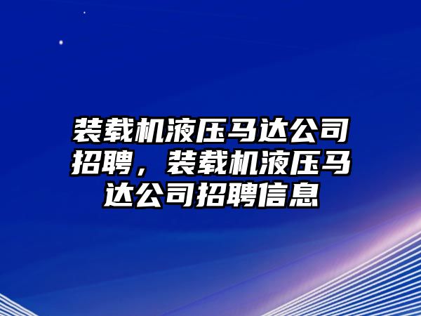 裝載機液壓馬達公司招聘，裝載機液壓馬達公司招聘信息