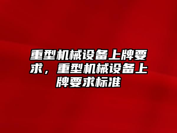 重型機械設備上牌要求，重型機械設備上牌要求標準