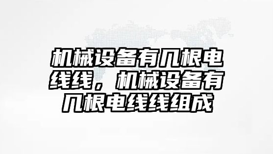 機械設(shè)備有幾根電線線，機械設(shè)備有幾根電線線組成