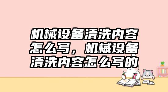 機(jī)械設(shè)備清洗內(nèi)容怎么寫，機(jī)械設(shè)備清洗內(nèi)容怎么寫的