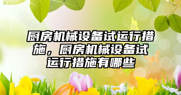 廚房機械設備試運行措施，廚房機械設備試運行措施有哪些