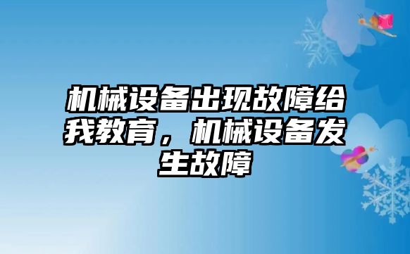 機(jī)械設(shè)備出現(xiàn)故障給我教育，機(jī)械設(shè)備發(fā)生故障