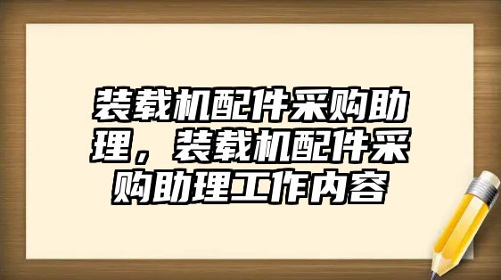 裝載機(jī)配件采購(gòu)助理，裝載機(jī)配件采購(gòu)助理工作內(nèi)容