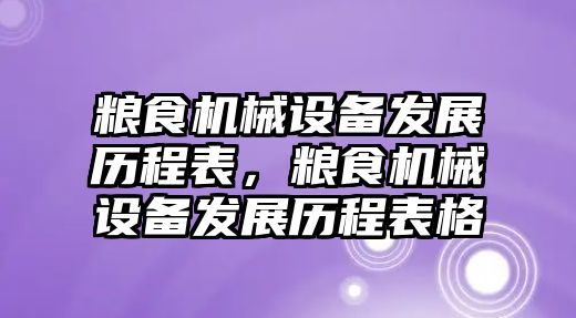 糧食機(jī)械設(shè)備發(fā)展歷程表，糧食機(jī)械設(shè)備發(fā)展歷程表格