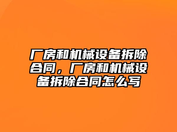 廠房和機械設(shè)備拆除合同，廠房和機械設(shè)備拆除合同怎么寫