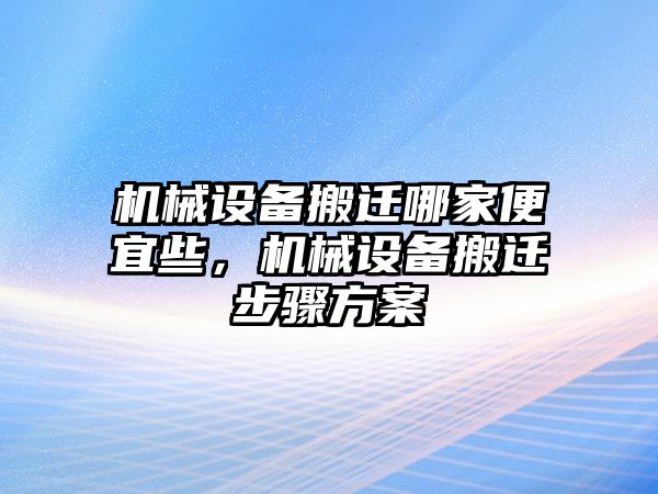 機(jī)械設(shè)備搬遷哪家便宜些，機(jī)械設(shè)備搬遷步驟方案