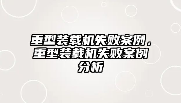 重型裝載機失敗案例，重型裝載機失敗案例分析