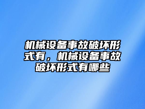 機械設(shè)備事故破壞形式有，機械設(shè)備事故破壞形式有哪些