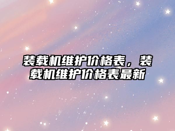 裝載機維護價格表，裝載機維護價格表最新