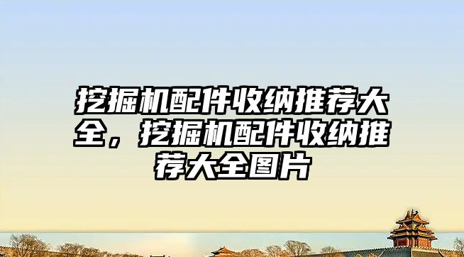 挖掘機配件收納推薦大全，挖掘機配件收納推薦大全圖片