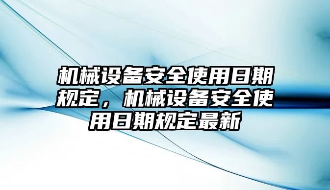 機(jī)械設(shè)備安全使用日期規(guī)定，機(jī)械設(shè)備安全使用日期規(guī)定最新