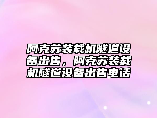 阿克蘇裝載機隧道設備出售，阿克蘇裝載機隧道設備出售電話