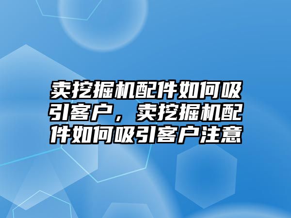 賣挖掘機配件如何吸引客戶，賣挖掘機配件如何吸引客戶注意