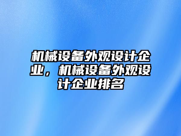 機械設(shè)備外觀設(shè)計企業(yè)，機械設(shè)備外觀設(shè)計企業(yè)排名