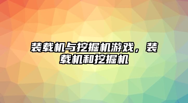 裝載機與挖掘機游戲，裝載機和挖掘機