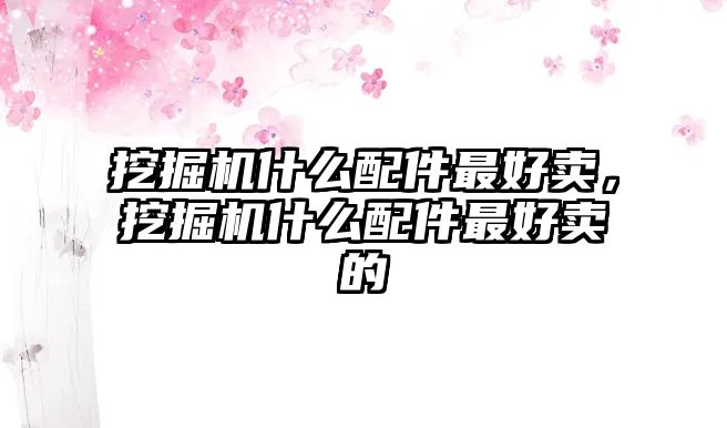 挖掘機(jī)什么配件最好賣，挖掘機(jī)什么配件最好賣的