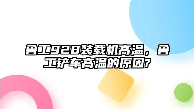 魯工928裝載機(jī)高溫，魯工鏟車高溫的原因?