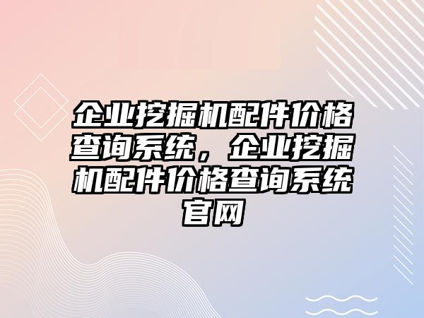 企業(yè)挖掘機配件價格查詢系統(tǒng)，企業(yè)挖掘機配件價格查詢系統(tǒng)官網(wǎng)