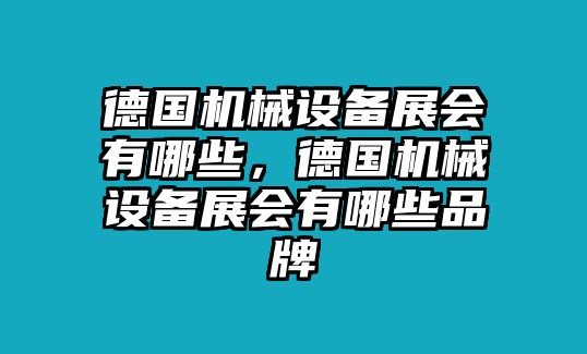 德國機(jī)械設(shè)備展會有哪些，德國機(jī)械設(shè)備展會有哪些品牌