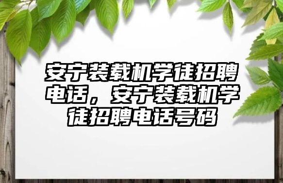 安寧裝載機(jī)學(xué)徒招聘電話，安寧裝載機(jī)學(xué)徒招聘電話號(hào)碼