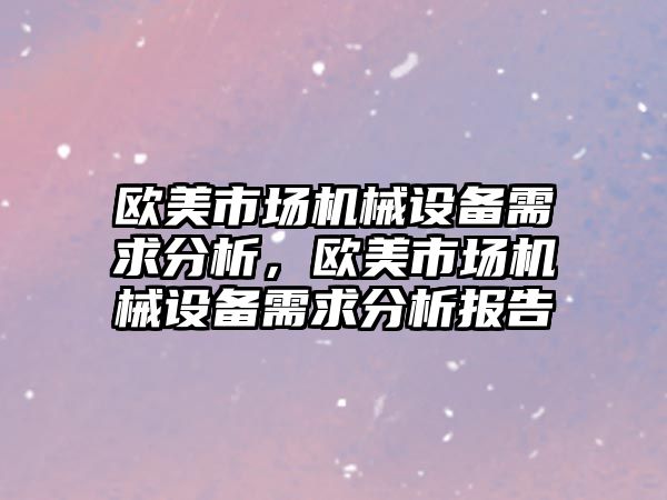 歐美市場機械設(shè)備需求分析，歐美市場機械設(shè)備需求分析報告