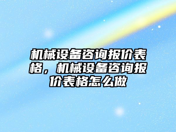 機械設(shè)備咨詢報價表格，機械設(shè)備咨詢報價表格怎么做