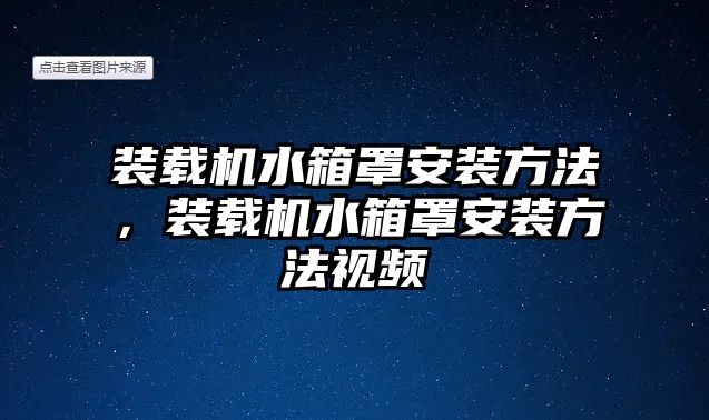 裝載機(jī)水箱罩安裝方法，裝載機(jī)水箱罩安裝方法視頻