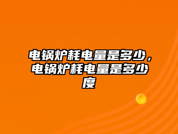 電鍋爐耗電量是多少，電鍋爐耗電量是多少度